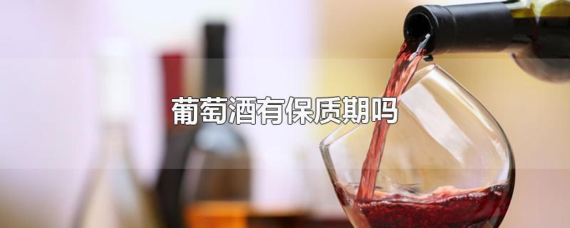葡萄酒有没有保质期限约束 葡萄酒保存  第2张